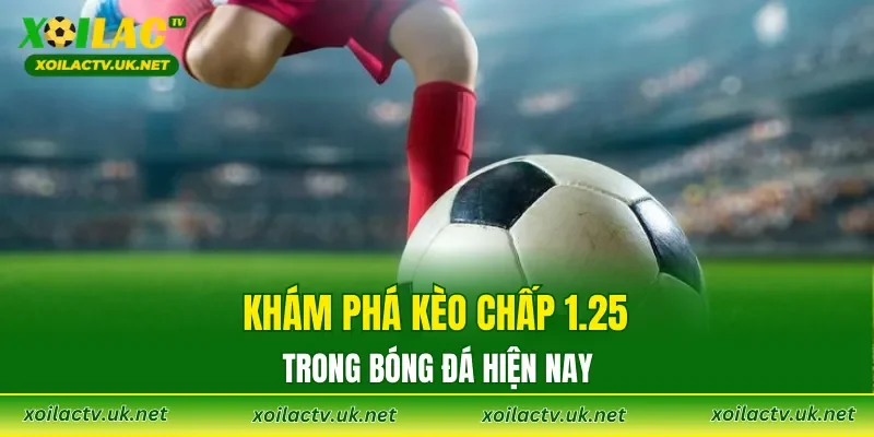 Khám phá kèo chấp 1.25 trong bóng đá hiện nay