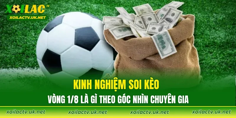 Kinh nghiệm soi kèo vòng 1/8 là gì theo góc nhìn chuyên gia