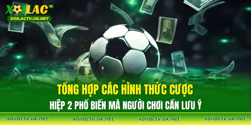 Tổng hợp các hình thức cược hiệp 2 phổ biến mà người chơi cần lưu ý