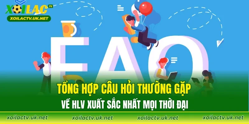 Tổng hợp câu hỏi thường gặp về HLV xuất sắc nhất mọi thời đại
